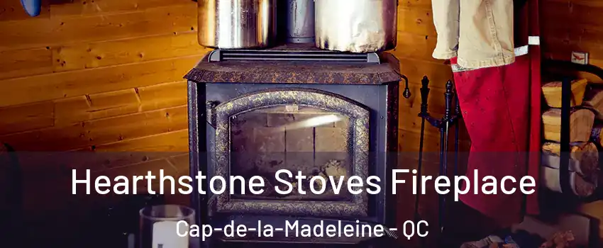 Hearthstone Stoves Fireplace Cap-de-la-Madeleine - QC