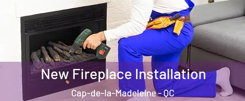 New Fireplace Installation Cap-de-la-Madeleine - QC