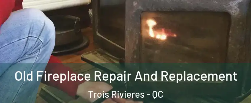  Old Fireplace Repair And Replacement Trois Rivieres - QC