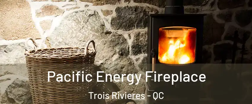  Pacific Energy Fireplace Trois Rivieres - QC