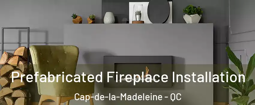  Prefabricated Fireplace Installation Cap-de-la-Madeleine - QC