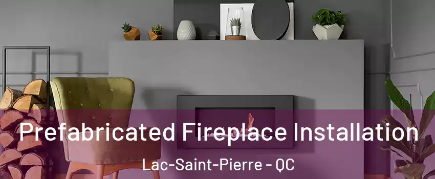  Prefabricated Fireplace Installation Lac-Saint-Pierre - QC