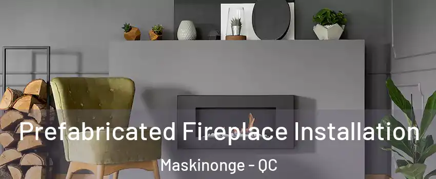  Prefabricated Fireplace Installation Maskinonge - QC