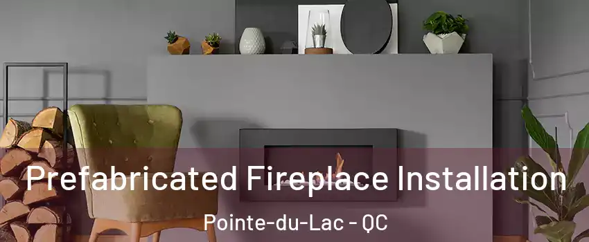  Prefabricated Fireplace Installation Pointe-du-Lac - QC