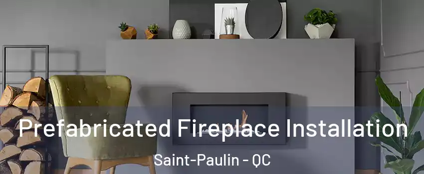  Prefabricated Fireplace Installation Saint-Paulin - QC