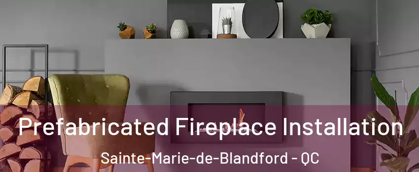  Prefabricated Fireplace Installation Sainte-Marie-de-Blandford - QC