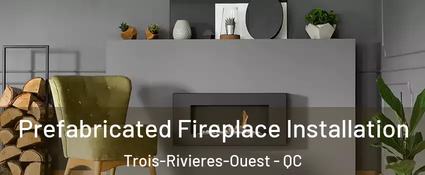  Prefabricated Fireplace Installation Trois-Rivieres-Ouest - QC