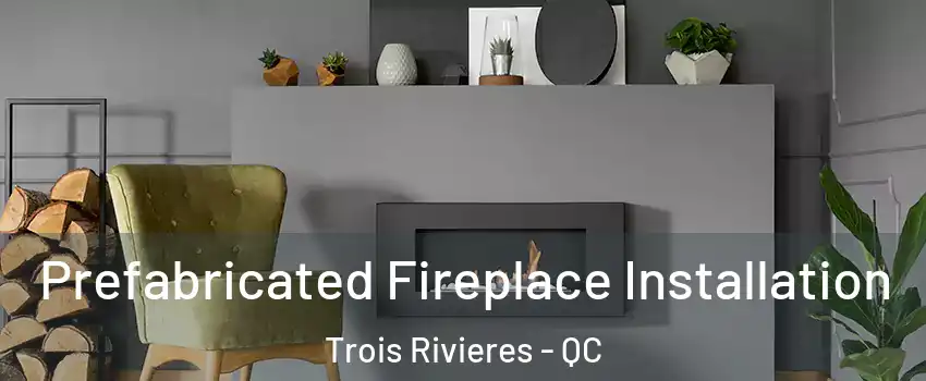  Prefabricated Fireplace Installation Trois Rivieres - QC
