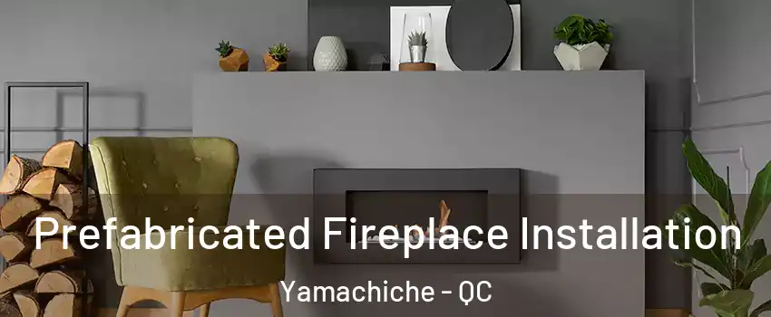  Prefabricated Fireplace Installation Yamachiche - QC