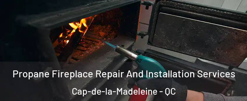 Propane Fireplace Repair And Installation Services Cap-de-la-Madeleine - QC