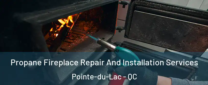 Propane Fireplace Repair And Installation Services Pointe-du-Lac - QC