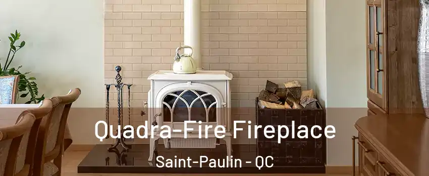  Quadra-Fire Fireplace Saint-Paulin - QC