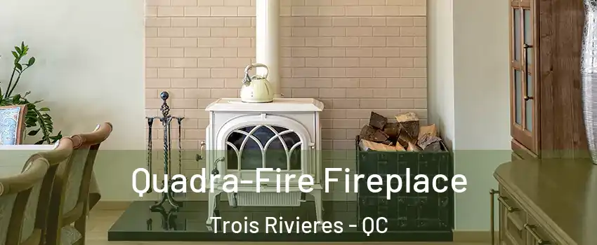  Quadra-Fire Fireplace Trois Rivieres - QC