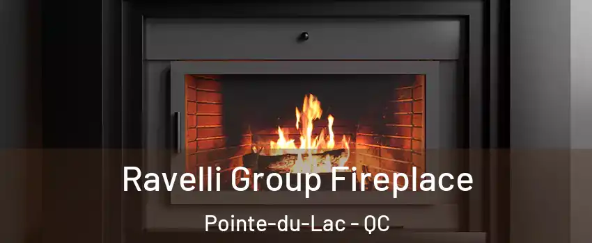 Ravelli Group Fireplace Pointe-du-Lac - QC