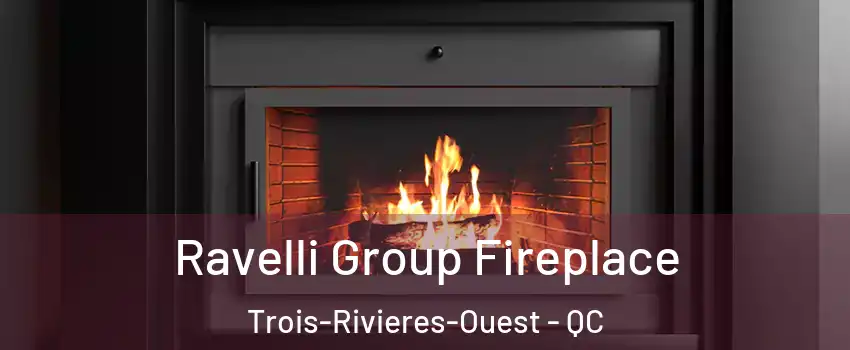 Ravelli Group Fireplace Trois-Rivieres-Ouest - QC