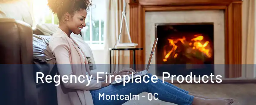  Regency Fireplace Products Montcalm - QC