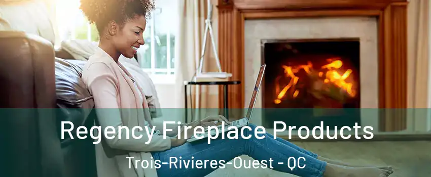  Regency Fireplace Products Trois-Rivieres-Ouest - QC