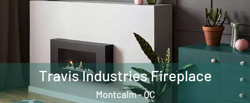  Travis Industries Fireplace Montcalm - QC