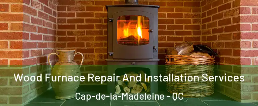  Wood Furnace Repair And Installation Services Cap-de-la-Madeleine - QC
