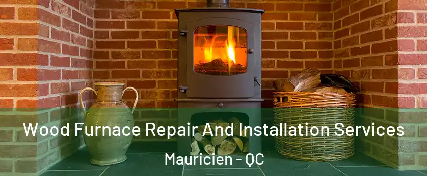  Wood Furnace Repair And Installation Services Mauricien - QC