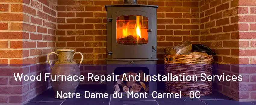  Wood Furnace Repair And Installation Services Notre-Dame-du-Mont-Carmel - QC