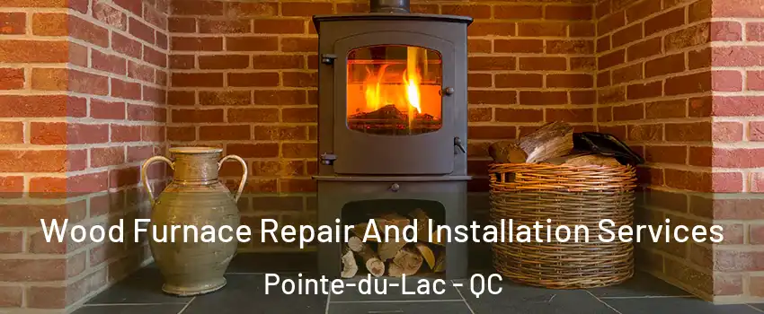  Wood Furnace Repair And Installation Services Pointe-du-Lac - QC