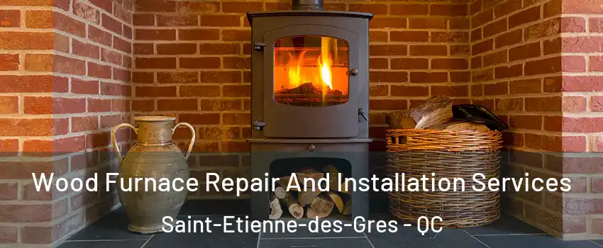  Wood Furnace Repair And Installation Services Saint-Etienne-des-Gres - QC