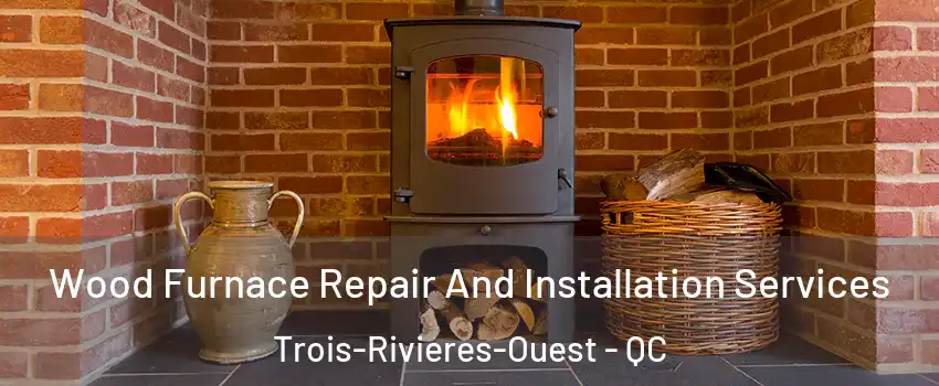  Wood Furnace Repair And Installation Services Trois-Rivieres-Ouest - QC